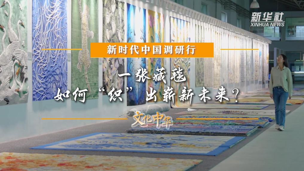 新時(shí)代中國(guó)調(diào)研行之文化中華｜一張藏毯，如何“織”出嶄新未來(lái)？